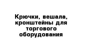 Крючки, вешала, кронштейны для торгового оборудования